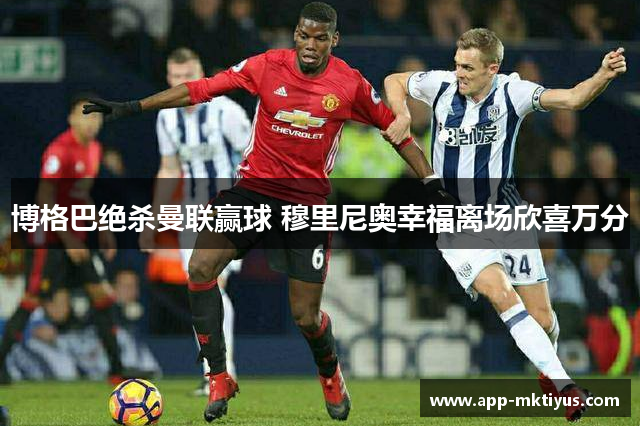 博格巴绝杀曼联赢球 穆里尼奥幸福离场欣喜万分