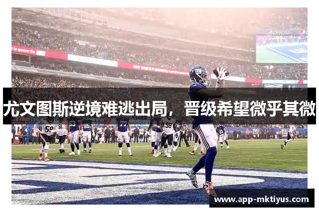 尤文图斯逆境难逃出局,晋级希望微乎其微