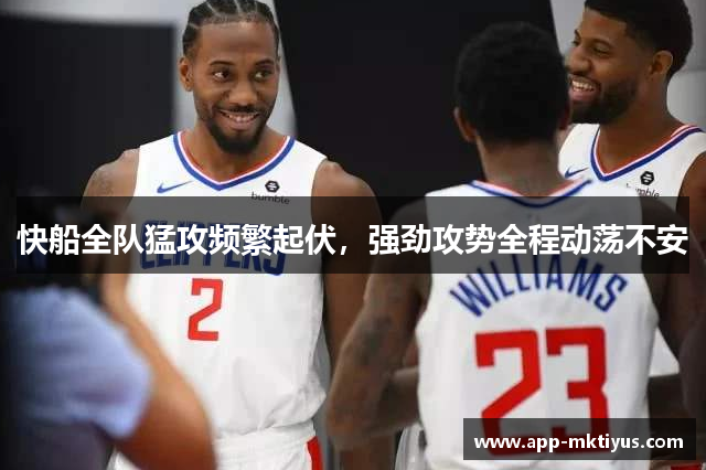 快船全队猛攻频繁起伏,强劲攻势全程动荡不安