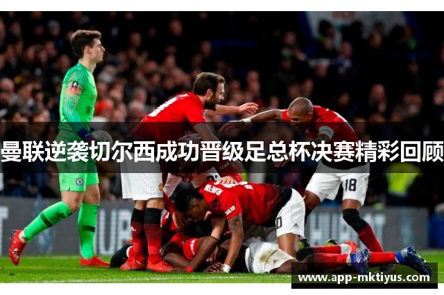 曼联逆袭切尔西成功晋级足总杯决赛精彩回顾