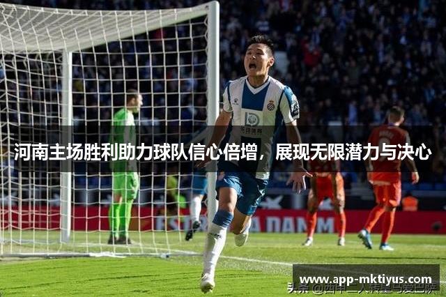 河南主场胜利助力球队信心倍增,展现无限潜力与决心