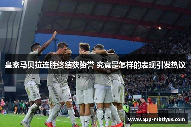 皇家马贝拉连胜终结获赞誉 究竟是怎样的表现引发热议