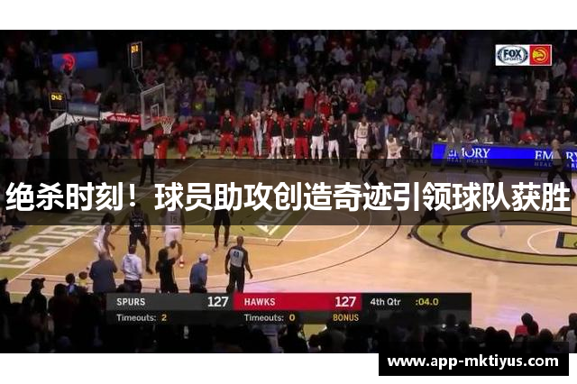 绝杀时刻！球员助攻创造奇迹引领球队获胜