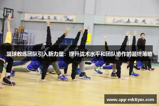 篮球教练团队引入新力量：提升战术水平和团队协作的最终策略
