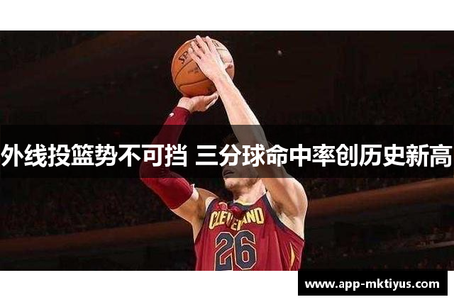 外线投篮势不可挡 三分球命中率创历史新高