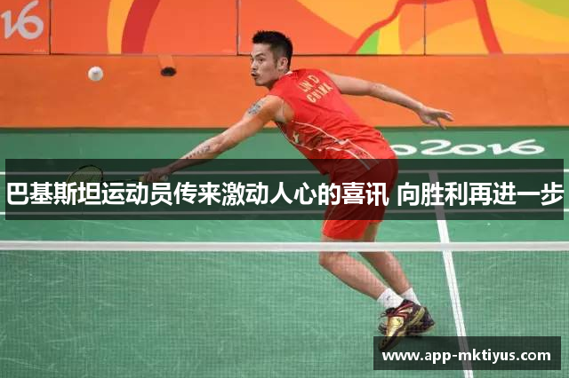 巴基斯坦运动员传来激动人心的喜讯 向胜利再进一步
