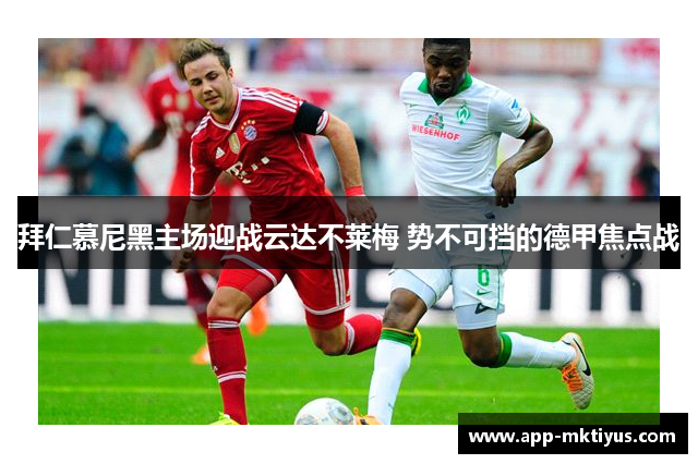 拜仁慕尼黑主场迎战云达不莱梅 势不可挡的德甲焦点战