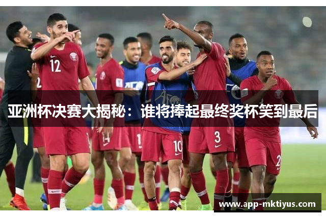亚洲杯决赛大揭秘：谁将捧起最终奖杯笑到最后