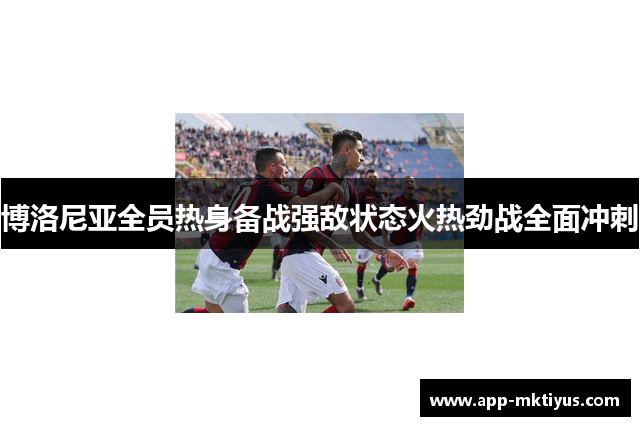 博洛尼亚全员热身备战强敌状态火热劲战全面冲刺