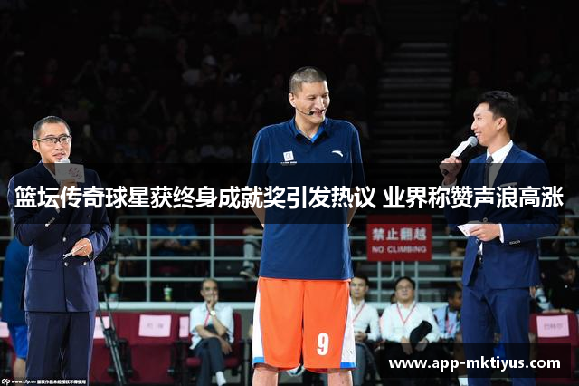 篮坛传奇球星获终身成就奖引发热议 业界称赞声浪高涨