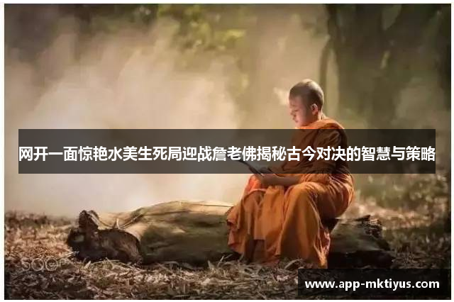 网开一面惊艳水美生死局迎战詹老佛揭秘古今对决的智慧与策略