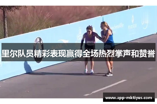 里尔队员精彩表现赢得全场热烈掌声和赞誉