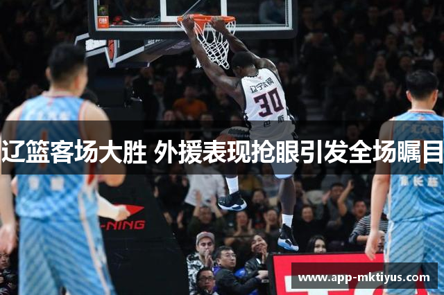 辽篮客场大胜 外援表现抢眼引发全场瞩目