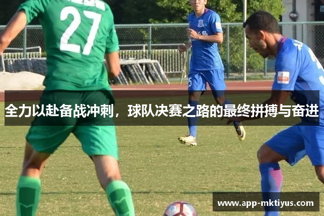 全力以赴备战冲刺,球队决赛之路的最终拼搏与奋进