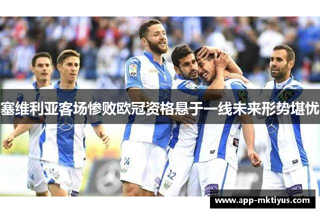 塞维利亚客场惨败欧冠资格悬于一线未来形势堪忧