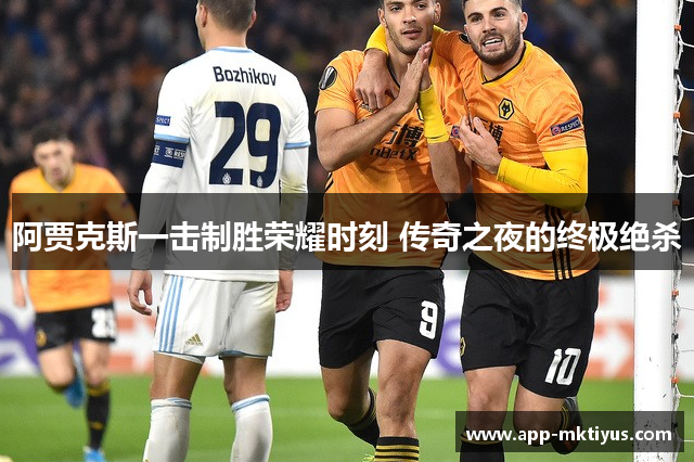 阿贾克斯一击制胜荣耀时刻 传奇之夜的终极绝杀