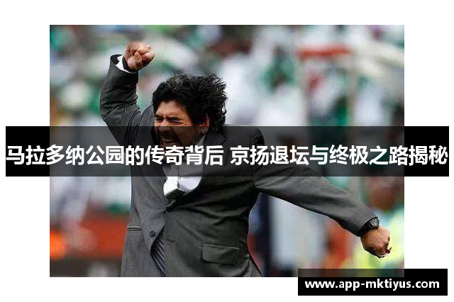 马拉多纳公园的传奇背后 京扬退坛与终极之路揭秘
