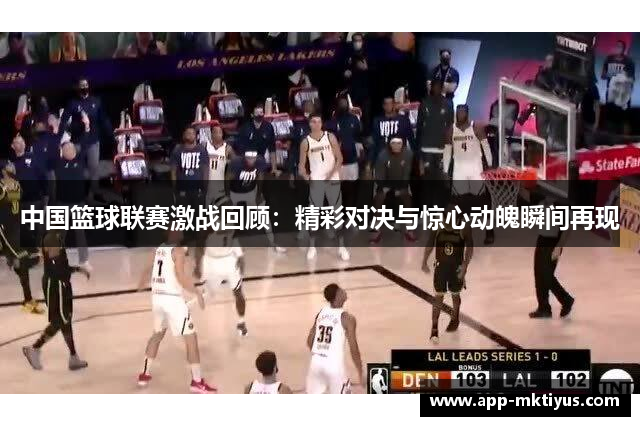中国篮球联赛激战回顾：精彩对决与惊心动魄瞬间再现