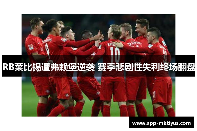 RB莱比锡遭弗赖堡逆袭 赛季悲剧性失利终场翻盘