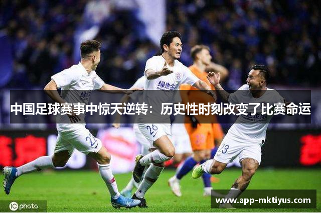 中国足球赛事中惊天逆转:历史性时刻改变了比赛命运