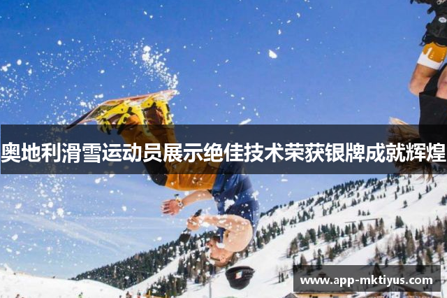奥地利滑雪运动员展示绝佳技术荣获银牌成就辉煌