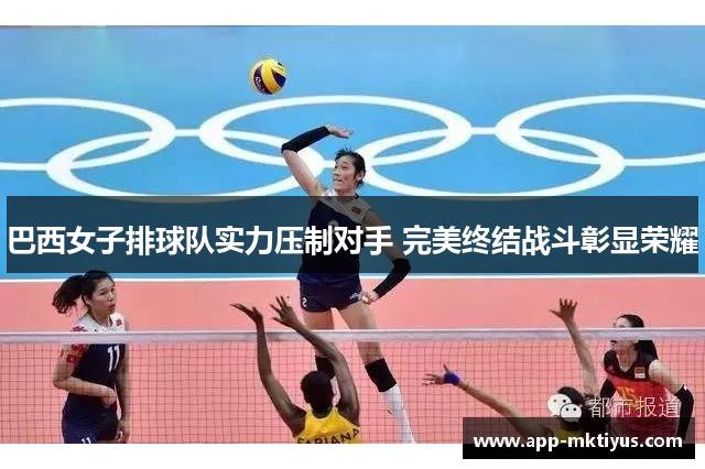 巴西女子排球队实力压制对手 完美终结战斗彰显荣耀