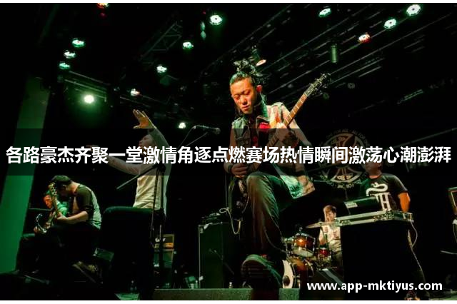 各路豪杰齐聚一堂激情角逐点燃赛场热情瞬间激荡心潮澎湃