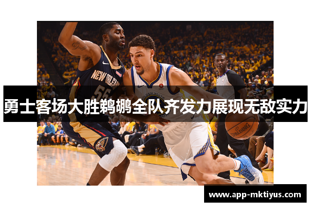 勇士客场大胜鹈鹕全队齐发力展现无敌实力