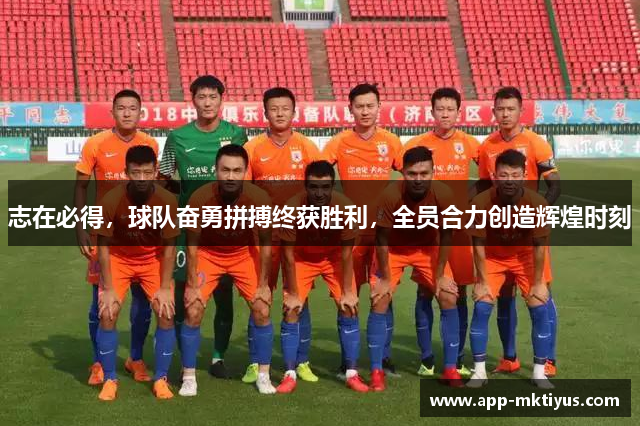 志在必得,球队奋勇拼搏终获胜利,全员合力创造辉煌时刻