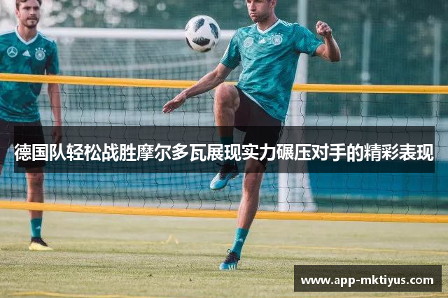 德国队轻松战胜摩尔多瓦展现实力碾压对手的精彩表现