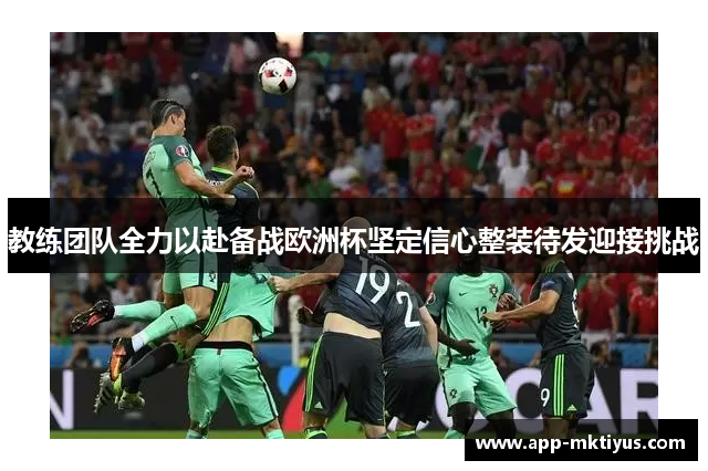 教练团队全力以赴备战欧洲杯坚定信心整装待发迎接挑战