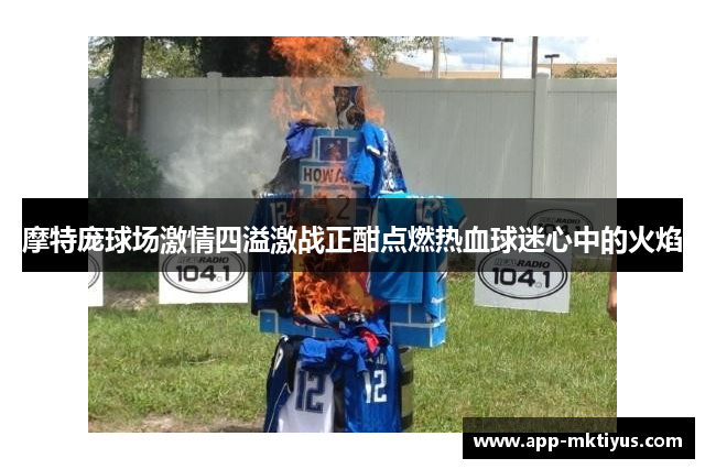 摩特庞球场激情四溢激战正酣点燃热血球迷心中的火焰
