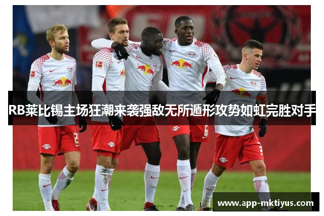 RB莱比锡主场狂潮来袭强敌无所遁形攻势如虹完胜对手