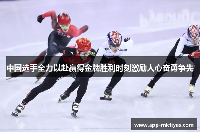中国选手全力以赴赢得金牌胜利时刻激励人心奋勇争先