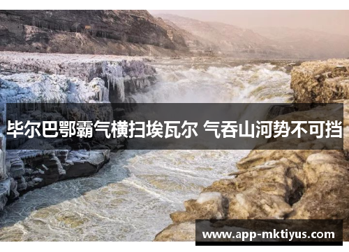 毕尔巴鄂霸气横扫埃瓦尔 气吞山河势不可挡