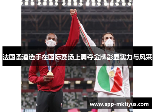法国柔道选手在国际赛场上勇夺金牌彰显实力与风采
