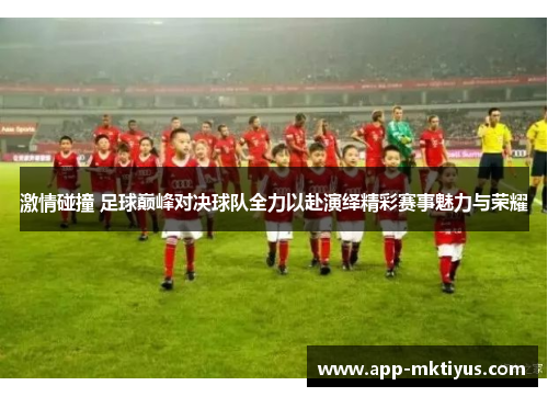 激情碰撞 足球巅峰对决球队全力以赴演绎精彩赛事魅力与荣耀