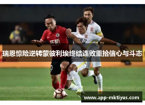 瑞恩惊险逆转蒙彼利埃终结连败重拾信心与斗志