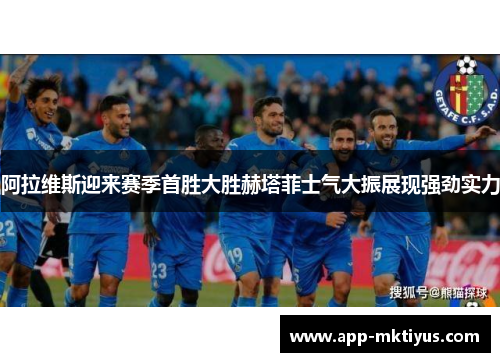 阿拉维斯迎来赛季首胜大胜赫塔菲士气大振展现强劲实力