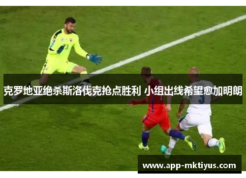 克罗地亚绝杀斯洛伐克抢点胜利 小组出线希望愈加明朗
