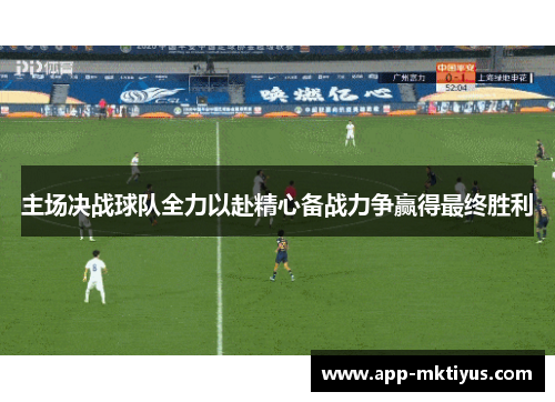 主场决战球队全力以赴精心备战力争赢得最终胜利