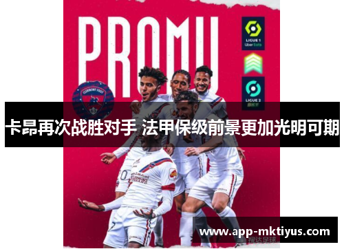卡昂再次战胜对手 法甲保级前景更加光明可期