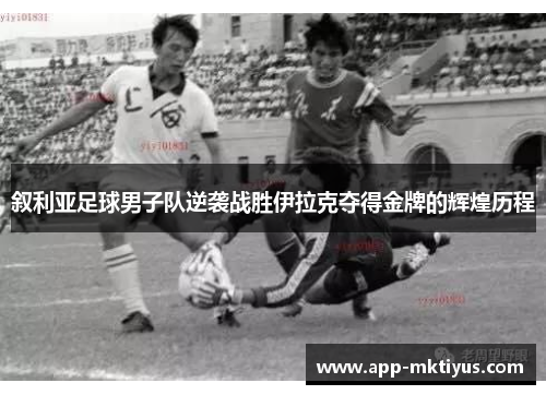 叙利亚足球男子队逆袭战胜伊拉克夺得金牌的辉煌历程