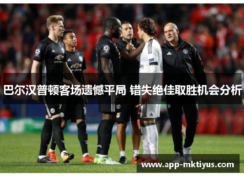 巴尔汉普顿客场遗憾平局 错失绝佳取胜机会分析