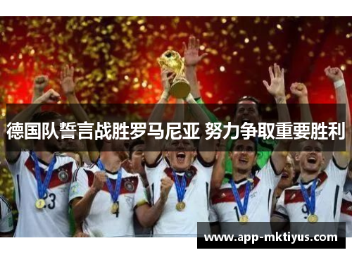 德国队誓言战胜罗马尼亚 努力争取重要胜利