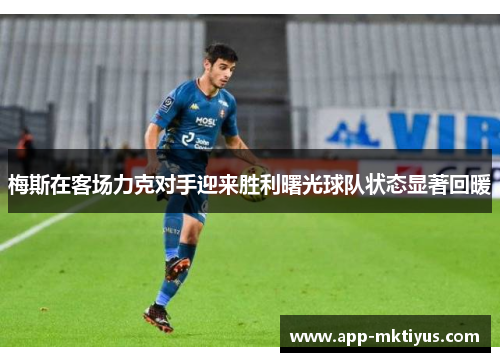 梅斯在客场力克对手迎来胜利曙光球队状态显著回暖