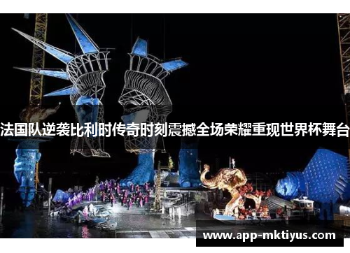 法国队逆袭比利时传奇时刻震撼全场荣耀重现世界杯舞台
