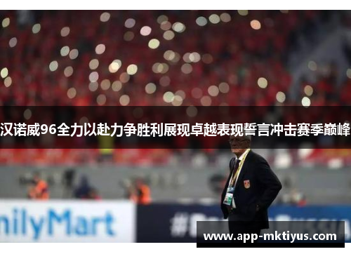汉诺威96全力以赴力争胜利展现卓越表现誓言冲击赛季巅峰