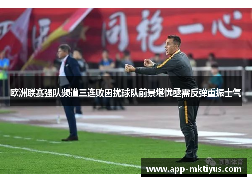 欧洲联赛强队频遭三连败困扰球队前景堪忧亟需反弹重振士气