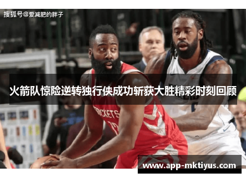 火箭队惊险逆转独行侠成功斩获大胜精彩时刻回顾